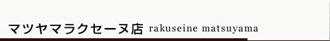マツヤマラクセーヌ店